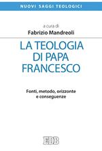 La teologia di Papa Francesco. Fonti, metodo, orizzonte e conseguenze