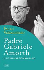 Padre Gabriele Amorth. L'ultimo partigiano di Dio