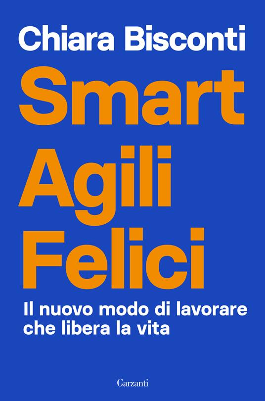 Smart agili felici. Il nuovo modo di lavorare che libera la vita - Chiara Bisconti - copertina