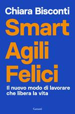 Smart agili felici. Il nuovo modo di lavorare che libera la vita