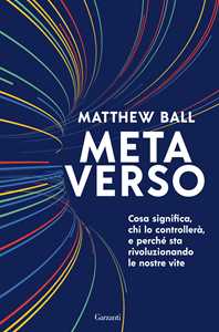 Libro Metaverso. Cosa significa, chi lo controllerà e perché sta rivoluzionando le nostre vite Matthew Ball