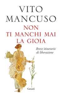 Libro Non ti manchi mai la gioia. Breve itinerario di liberazione Vito Mancuso