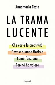 La trama lucente. Che cos'è la creatività, perché ci appartiene, come funziona