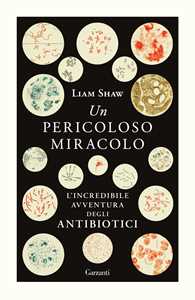 Libro Un pericoloso miracolo. L'incredibile avventura degli antibiotici Liam Shaw