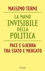 La mano invisibile della politica. Pace e guerra tra Stato e mercato