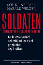 Soldaten. Combattere uccidere morire. Le intercettazioni dei militari tedeschi prigionieri degli Alleati