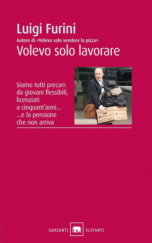 Volevo solo lavorare. Siamo tutti precari: da giovani flessibili, licenziati a cinquant'anni... E la pensione che non arriva - Luigi Furini - ebook