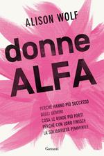 Donne alfa. Perché hanno più successo degli uomini, cosa le rende più forti, perché con loro finisce la solidarietà femminile