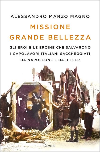 Missione grande bellezza. Gli eroi e le eroine che salvarono i capolavori italiani saccheggiati da Napoleone e da Hitler - Alessandro Marzo Magno - ebook