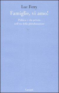 Famiglie, vi amo. Politica e vita privata nell'era della globalizzazione - Luc Ferry - copertina