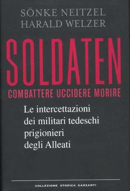 Soldaten. Combattere uccidere morire. Le intercettazioni dei militari tedeschi prigionieri degli Alleati - Sönke Neitzel,Harald Welzer - copertina