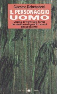 Il personaggio uomo. L'uomo di fronte alle forme del destino nei grandi romanzi del novecento - Giacomo Debenedetti - copertina