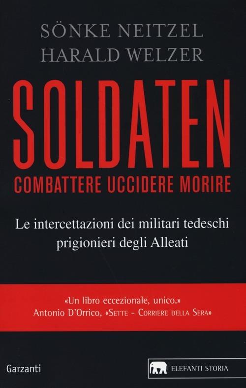 Soldaten. Combattere uccidere morire. Le intercettazioni dei militari tedeschi prigionieri degli Alleati - Sönke Neitzel,Harald Welzer - copertina