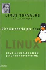 Rivoluzionario per caso. Come ho creato Linux (solo per divertirmi)