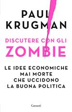 Discutere con gli zombie. Le idee economiche mai morte che uccidono la buona politica