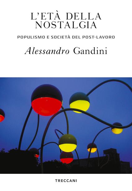 L' età della nostalgia. Populismo e società del post-lavoro - Alessandro Gandini - copertina