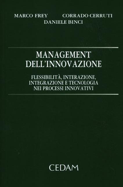 Management dell'innovazione. Flessibilità, interazione, integrazione e tecnologia nei processi innovativi - Marco Frey,Corrado Cerruti,Daniele Binci - copertina