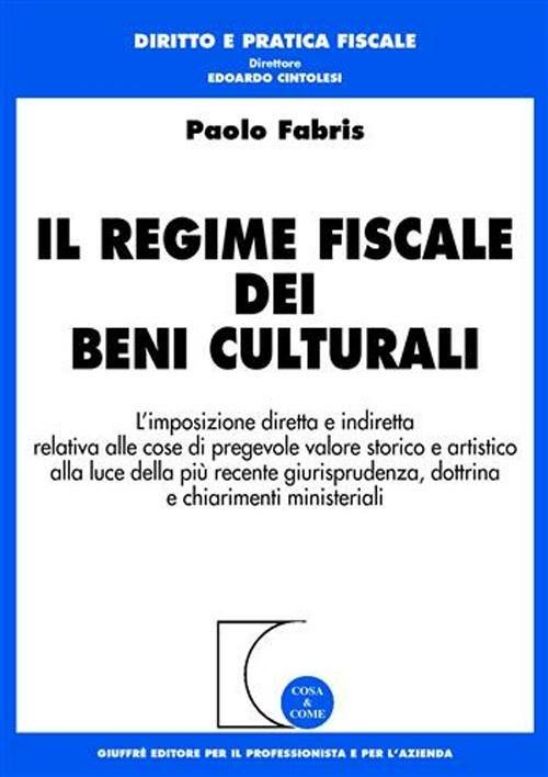 Il regime fiscale dei beni culturali. L'imposizione diretta e indiretta relativa alle cose di pregevole valore storico e artistico... - Paolo Fabris - copertina