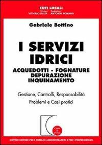 I servizi idrici. Acquedotti. Fognature. Depurazione. Inquinamento - Gabriele Bottino - copertina