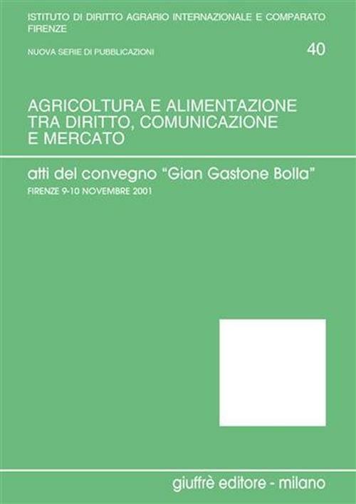 Agricoltura e alimentazione tra diritto, comunicazione e mercato. Verso un diritto agrario e agro-alimentare della produzione e del consumo. Atti - copertina