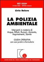 La polizia ambientale. Interventi in materia di acque, rifiuti, rumori, amianto, inquinamenti, sanità. Guida operativa con casi pratici e formulario