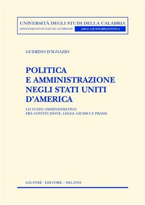 Politica e amministrazione negli Stati Uniti d'America. Lo Stato amministrativo fra Costituzione, leggi, giudici e prassi - Guerino D'Ignazio - copertina