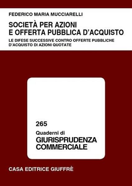 Società per azioni e offerta pubblica d'acquisto. Le difese successive contro offerte pubbliche d'acquisto di azioni quotate - Federico Maria Mucciarelli - copertina