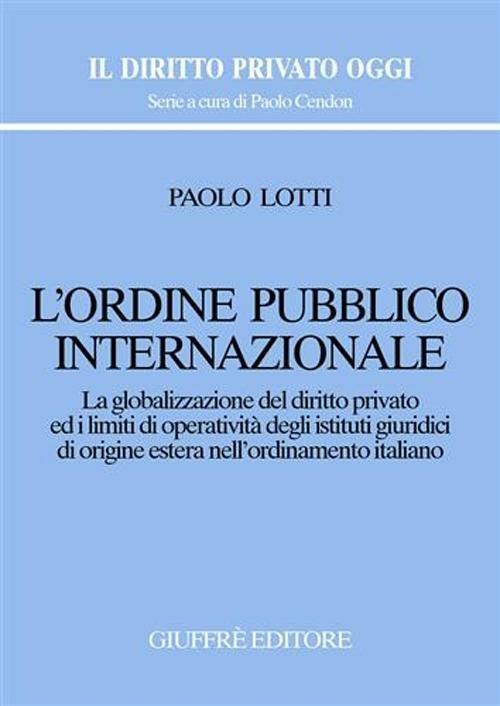 L' ordine pubblico internazionale. La globalizzazione del diritto privato ed i limiti di operatività degli istituti giuridici di origine estera... - Paolo Lotti - copertina