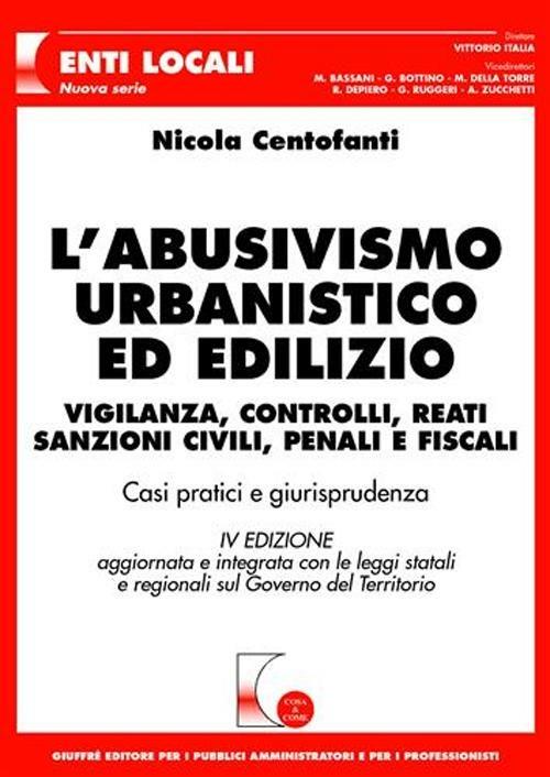 L' abusivismo urbanistico ed edilizio. Vigilanza, controlli, reati, sanzioni civili, penali e fiscali. Casi pratici e giurisprudenza - Nicola Centofanti - copertina