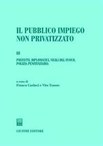Il pubblico impiego non privatizzato. Vol. 3: Prefetti,diplomatici,vigili del fuoco,polizia penitenziaria.