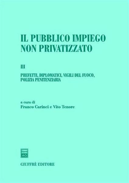 Il pubblico impiego non privatizzato. Vol. 3: Prefetti,diplomatici,vigili del fuoco,polizia penitenziaria. - copertina