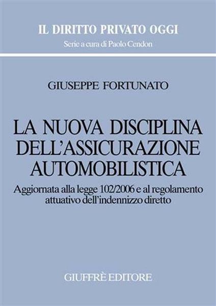 La nuova disciplina dell'assicurazione automobilistica. Aggiornata alla Legge 102/2006 e al regolamento attuativo dell'indennizzo diretto - Giuseppe Fortunato - copertina