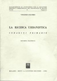 La ricerca urbanistica. Vol. 1: Indagini primarie fisiche, sociali, economiche. - Vincenzo Columbo - copertina