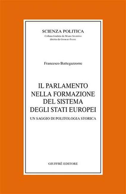 Il parlamento nella formazione del sistema degli Stati europei. Un saggio di politologia storica - Francesco Battegazzorre - copertina