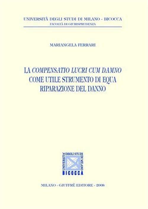 La compensatio lucri cum damno come utile strumento di equa riparazione del danno - Mariangela Ferrari - copertina