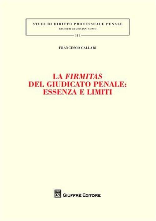 La firmitas del giudicato penale. Essenza e limiti - Francesco Callari - copertina