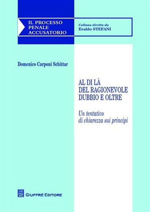 Al di là del ragionevole dubbio e oltre. Un tentativo di chiarezza sui principi - Domenico Carponi Schittar - copertina