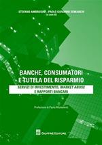 Banche, consumatori e tutela del risparmio. Servizi di investimento, market abuse e rapporti bancari