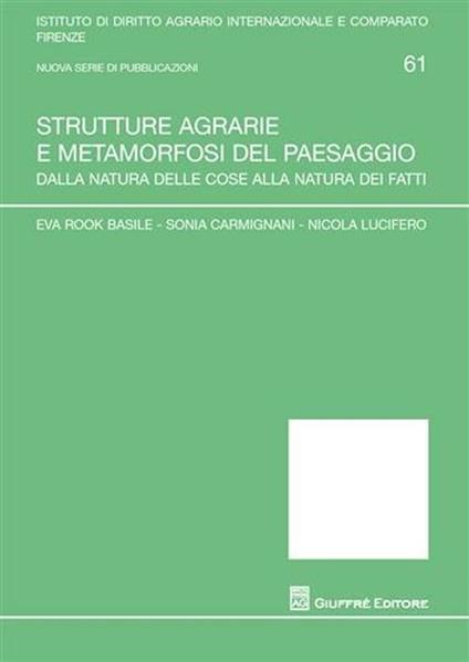 Strutture agrarie e metamorfosi del paesaggio. Dalla natura delle cose alla natura dei fatti - Eva Rook Basile,Sonia Carmignani,Nicola Lucifero - copertina