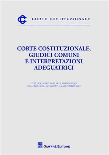 Corte costituzionale, giudici comuni e interpretazioni adeguatrici. Atti del Seminario (Roma, 6 novembre 2009) - copertina