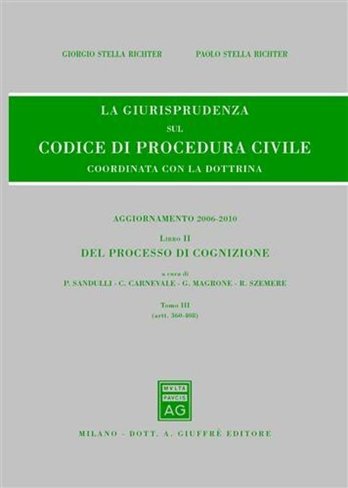 La giurisprudenza sul codice di procedura civile. Coordinata con la dottrina. Aggiornamento 2006-2010. Vol. 2\3: Del processo di cognizione (Artt. 360-408). - Giorgio Stella Richter,Paolo Stella Richter - copertina