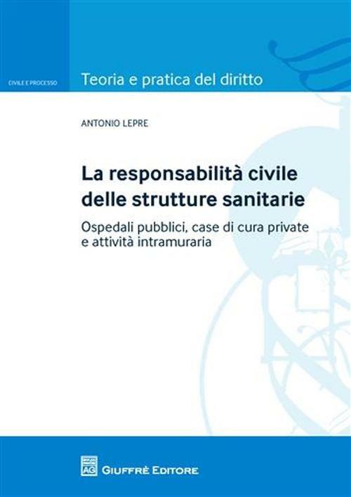 La responsabilità civile delle strutture sanitarie. Ospedali pubblici, case di cura private e attività intramuraria - Antonio Lepre - copertina