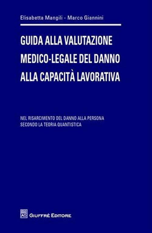 Guida alla valutazione medico-legale del danno alla capacità lavorativa. Nel risarcimento del danno alla persona secondo la teoria quantistica - Elisabetta Mangili,Marco Giannini - copertina