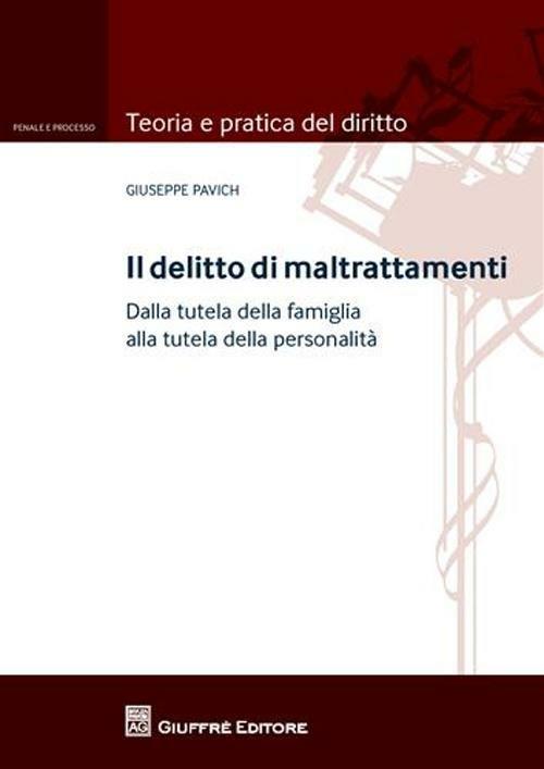 Il delitto di maltrattamenti. Dalla tutela della famiglia alla tutela della personalità. Con addenda di aggiornamento - Giuseppe Pavich - copertina