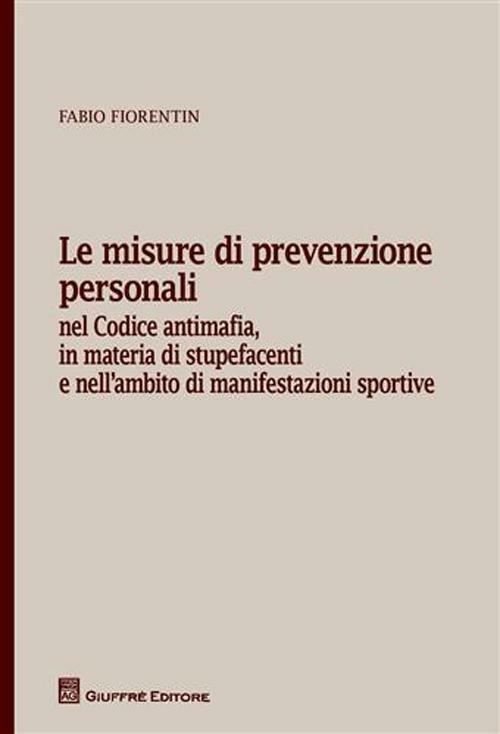 Le misure di prevenzione personali. Nel codice antimafia, in materia di stupefacenti e nell'ambito di manifestazioni sportive - Fabio Fiorentin - copertina