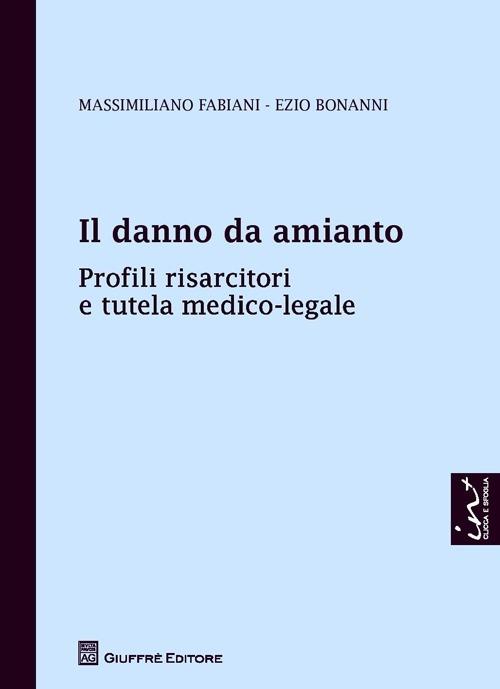 Il danno da amianto. Profili risarcitori e tutela medico-legale - Massimiliano Fabiani,Ezio Bonanni - copertina