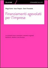 Finanziamenti agevolati per l'impresa. Le principali misure comunitarie, nazionali e regionali. Beneficiari, obiettivi e iter d'accesso - Diego Conte,Ivano Tarquini,Dario Tremolada - copertina