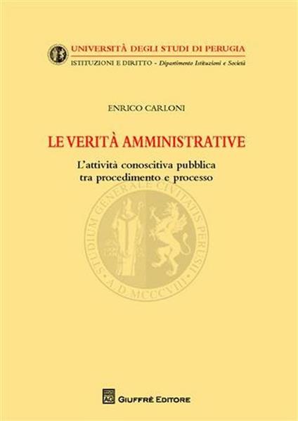 Le verità amministrative. L'attività conoscitiva pubblica tra procedimento e processo - Enrico Carloni - copertina