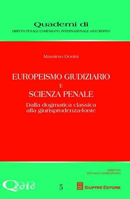 Europeismo giudiziario e scienza penale. Dalla dogmatica classica alla giurisprudenza-fonte - Massimo Donini - copertina