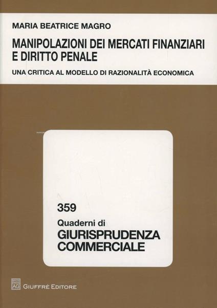 Manipolazioni dei mercati finanziari e diritto penale. Una ricerca al modello di razionalità economica - M. Beatrice Magro - copertina